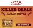 Incepe “KILLER DEALS” la evoMAG! Pana la 73% REDUCERE